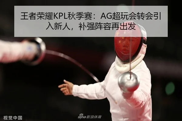 王者荣耀KPL秋季赛：AG超玩会转会引入新人，补强阵容再出发